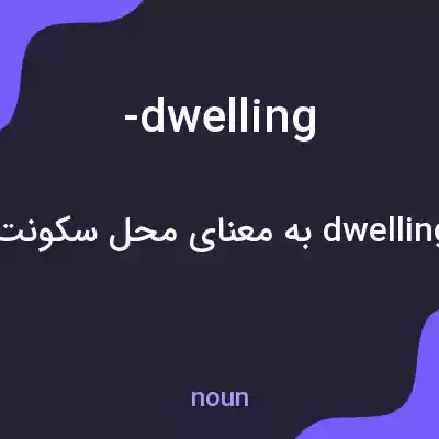 معنی -dwelling به فارسی معنی -dwelling به فارسی