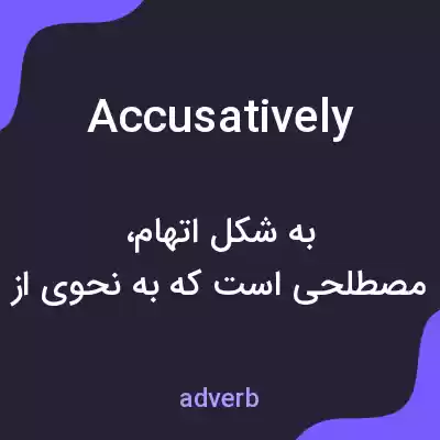 معنی accusatively به فارسی معنی accusatively به فارسی