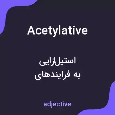 معنی acetylative به فارسی معنی acetylative به فارسی
