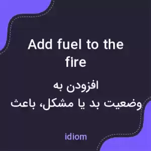معنی add fuel to the fire به فارسی معنی add fuel to the fire به فارسی