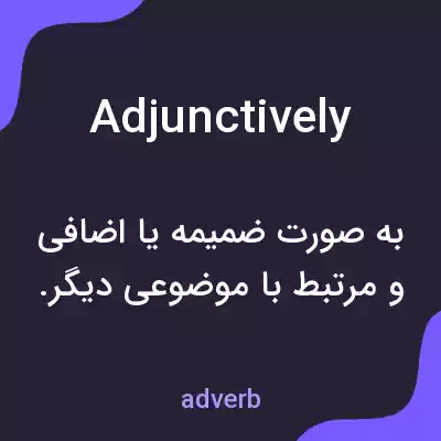 معنی adjunctively به فارسی معنی adjunctively به فارسی