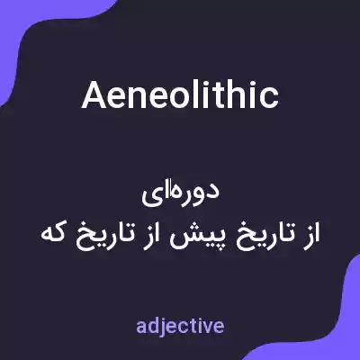 معنی aeneolithic به فارسی معنی aeneolithic به فارسی