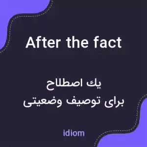 معنی after the fact به فارسی معنی after the fact به فارسی