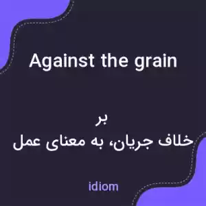 معنی against the grain به فارسی معنی against the grain به فارسی