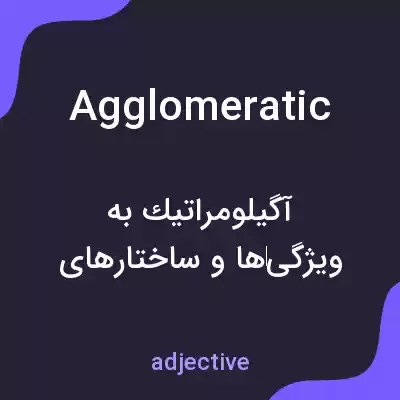 معنی agglomeratic به فارسی معنی agglomeratic به فارسی