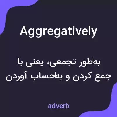 معنی aggregatively به فارسی معنی aggregatively به فارسی