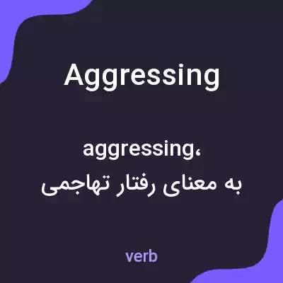 معنی aggressing به فارسی معنی aggressing به فارسی