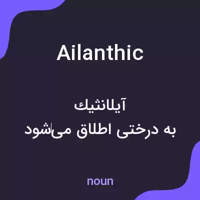 معنی ailanthic به فارسی معنی ailanthic به فارسی