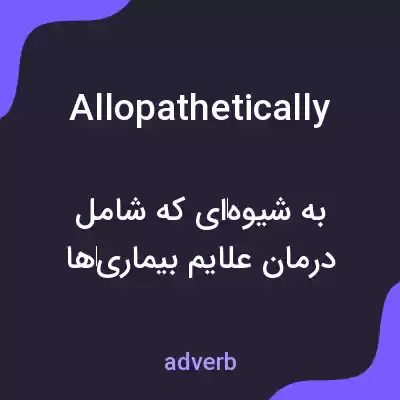 معنی allopathetically به فارسی معنی allopathetically به فارسی