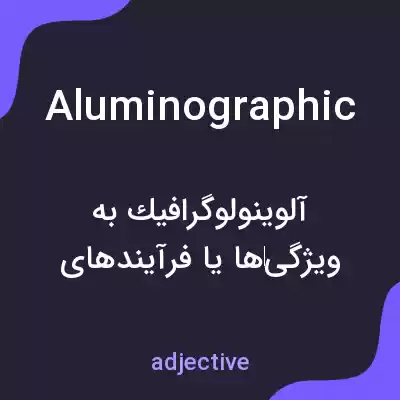 معنی aluminographic به فارسی معنی aluminographic به فارسی