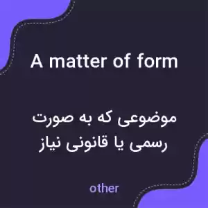 معنی a matter of form به فارسی معنی a matter of form به فارسی