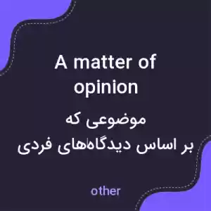 معنی a matter of opinion به فارسی معنی a matter of opinion به فارسی