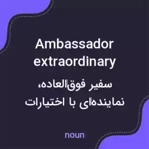 معنی ambassador extraordinary به فارسی معنی ambassador extraordinary به فارسی