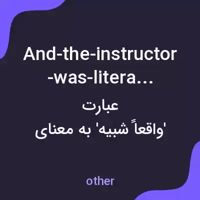 معنی and-the-instructor-was-literallylike به فارسی