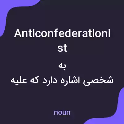 معنی anticonfederationist به فارسی
