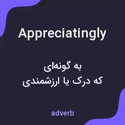معنی appreciatingly به فارسی معنی appreciatingly به فارسی