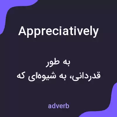 معنی appreciatively به فارسی معنی appreciatively به فارسی