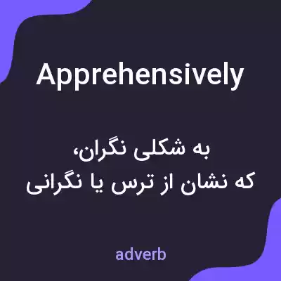 معنی apprehensively به فارسی معنی apprehensively به فارسی