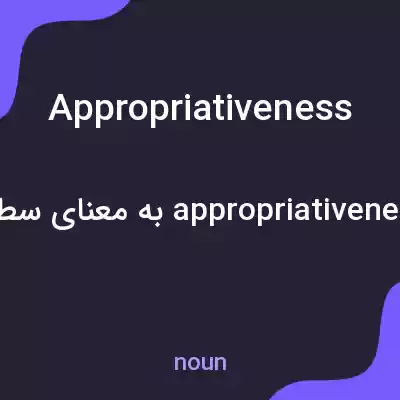 معنی appropriativeness به فارسی معنی appropriativeness به فارسی
