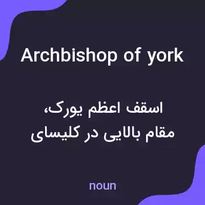 معنی archbishop of york به فارسی معنی archbishop of york به فارسی