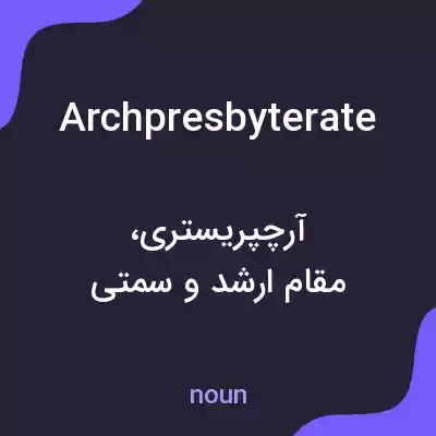 معنی archpresbyterate به فارسی معنی archpresbyterate به فارسی