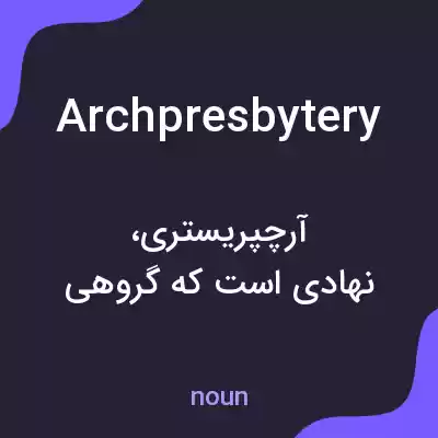 معنی archpresbytery به فارسی معنی archpresbytery به فارسی