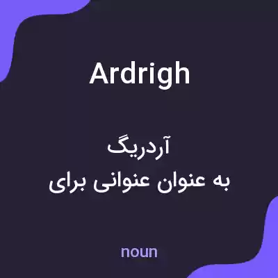 معنی ardrigh به فارسی معنی ardrigh به فارسی