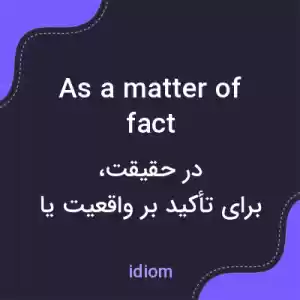 معنی as a matter of fact به فارسی معنی as a matter of fact به فارسی