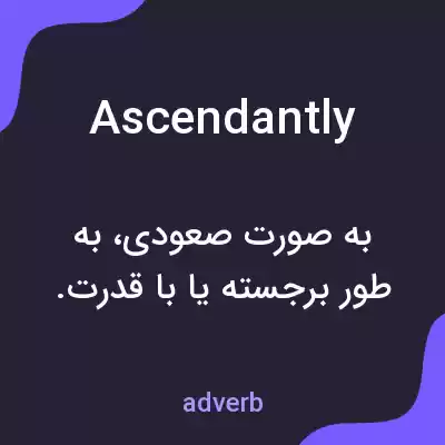 معنی ascendantly به فارسی معنی ascendantly به فارسی