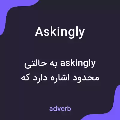 معنی askingly به فارسی معنی askingly به فارسی