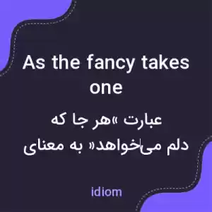 معنی as the fancy takes one به فارسی معنی as the fancy takes one به فارسی