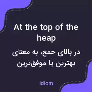 معنی at the top of the heap به فارسی
