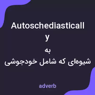 معنی autoschediastically به فارسی معنی autoschediastically به فارسی