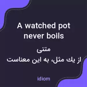 معنی a watched pot never boils به فارسی معنی a watched pot never boils به فارسی