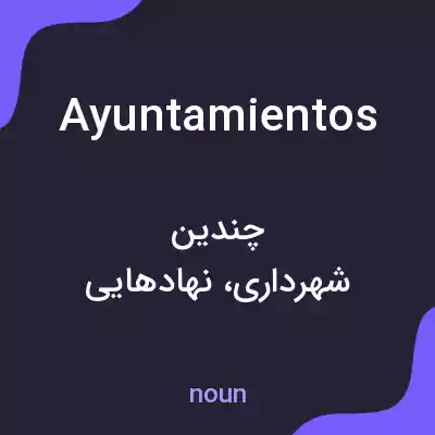 معنی ayuntamientos به فارسی معنی ayuntamientos به فارسی