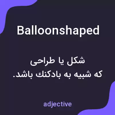معنی balloonshaped به فارسی معنی balloonshaped به فارسی