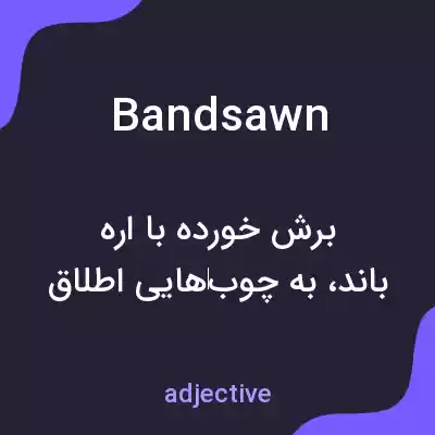 معنی bandsawn به فارسی معنی bandsawn به فارسی