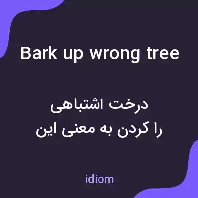 معنی bark up wrong tree به فارسی