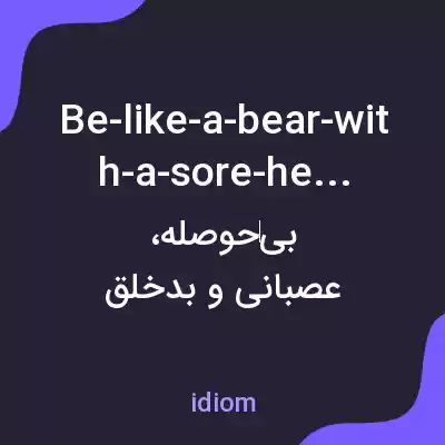 معنی be-like-a-bear-with-a-sore-head به فارسی