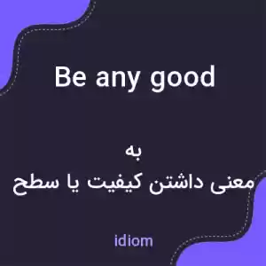 معنی be any good به فارسی معنی be any good به فارسی