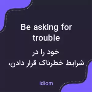 معنی be asking for trouble به فارسی معنی be asking for trouble به فارسی
