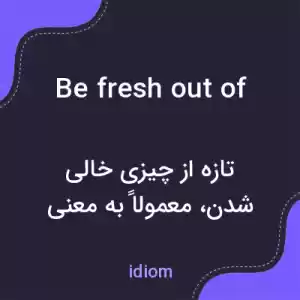 معنی be fresh out of به فارسی