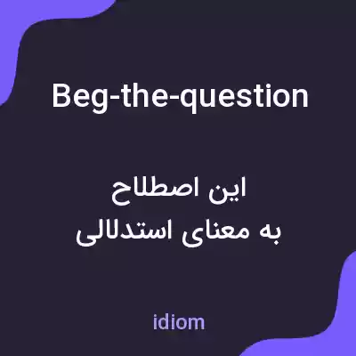 معنی beg-the-question به فارسی معنی beg-the-question به فارسی