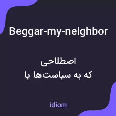 معنی beggar-my-neighbor به فارسی معنی beggar-my-neighbor به فارسی
