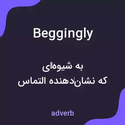 معنی beggingly به فارسی معنی beggingly به فارسی