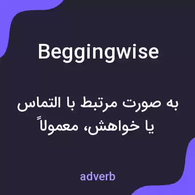 معنی beggingwise به فارسی معنی beggingwise به فارسی