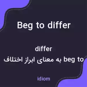 معنی beg to differ به فارسی معنی beg to differ به فارسی