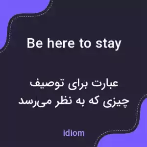 معنی be here to stay به فارسی معنی be here to stay به فارسی