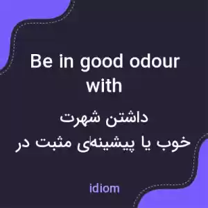 معنی be in good odour with به فارسی معنی be in good odour with به فارسی
