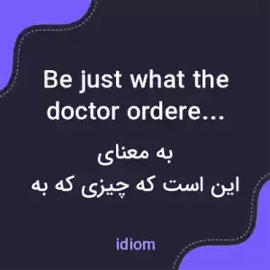 معنی be just what the doctor ordered به فارسی معنی be just what the doctor ordered به فارسی